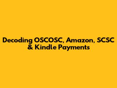 Decoding OSCOSC, Amazon, SCSC & Kindle Payments