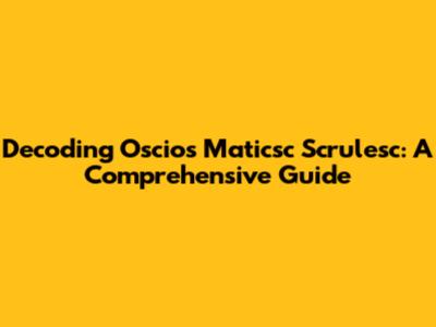 Decoding Oscios Maticsc Scrulesc: A Comprehensive Guide