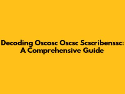Decoding Oscosc Oscsc Scscribenssc: A Comprehensive Guide