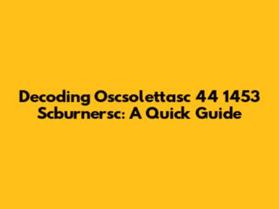 Decoding Oscsolettasc 44 1453 Scburnersc: A Quick Guide