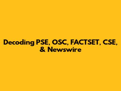 Decoding PSE, OSC, FACTSET, CSE, & Newswire