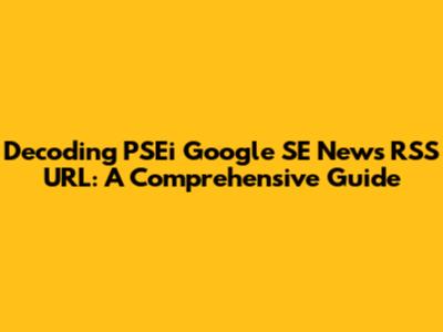 Decoding PSEi Google SE News RSS URL: A Comprehensive Guide