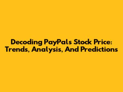 Decoding PayPal's Stock Price: Trends, Analysis, And Predictions