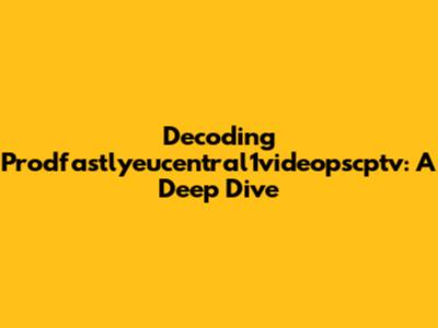Decoding Prodfastlyeucentral1videopscptv: A Deep Dive
