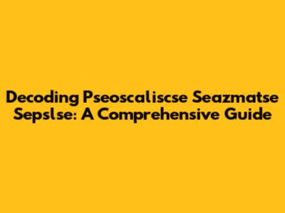 Decoding Pseoscaliscse Seazmatse Sepslse: A Comprehensive Guide