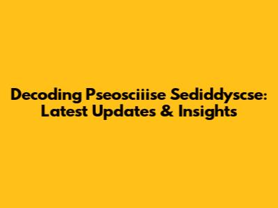 Decoding Pseosciiise Sediddyscse: Latest Updates & Insights