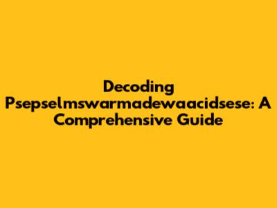 Decoding Psepselmswarmadewaacidsese: A Comprehensive Guide