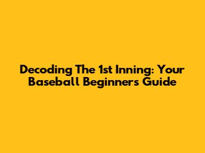 Decoding The 1st Inning: Your Baseball Beginner's Guide