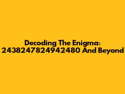 Decoding The Enigma: 2438247824942480 And Beyond