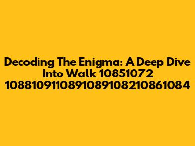Decoding The Enigma: A Deep Dive Into Walk 10851072 1088109110891089108210861084
