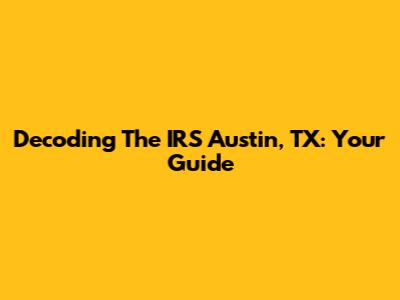 Decoding The IRS Austin, TX: Your Guide