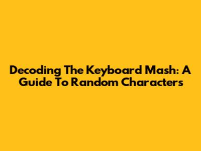 Decoding The Keyboard Mash: A Guide To Random Characters