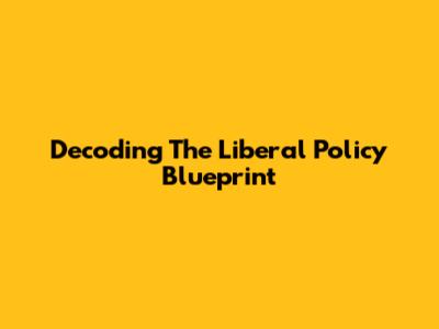 Decoding The Liberal Policy Blueprint