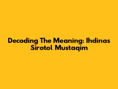 Decoding The Meaning: Ihdinas Sirotol Mustaqim
