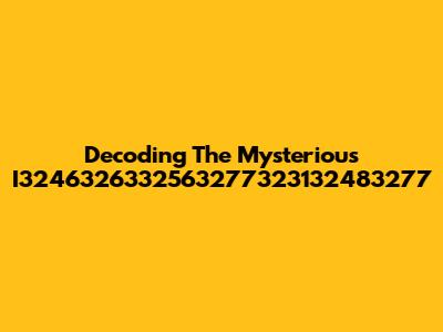 Decoding The Mysterious I3246326332563277323132483277