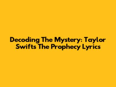 Decoding The Mystery: Taylor Swift's 'The Prophecy' Lyrics
