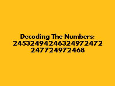 Decoding The Numbers: 24532494246324972472 247724972468