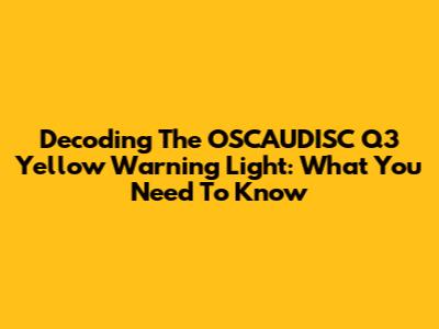 Decoding The OSCAUDISC Q3 Yellow Warning Light: What You Need To Know
