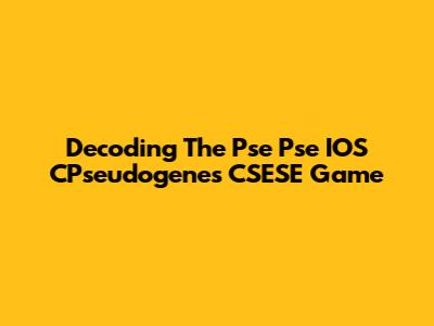 Decoding The Pse Pse IOS CPseudogenes CSESE Game