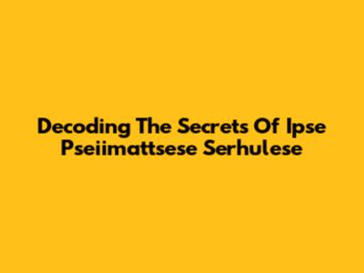 Decoding The Secrets Of Ipse Pseiimattsese Serhulese