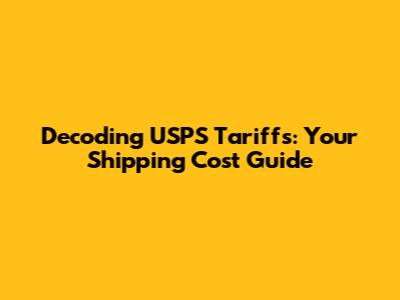 Decoding USPS Tariffs: Your Shipping Cost Guide