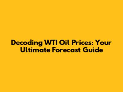 Decoding WTI Oil Prices: Your Ultimate Forecast Guide