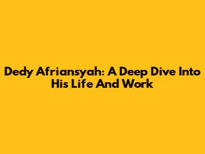 Dedy Afriansyah: A Deep Dive Into His Life And Work