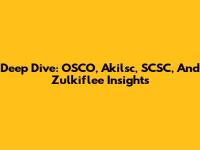 Deep Dive: OSCO, Akilsc, SCSC, And Zulkiflee Insights