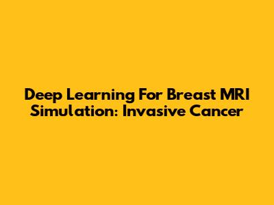Deep Learning For Breast MRI Simulation: Invasive Cancer