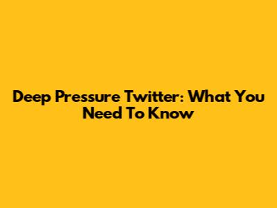 Deep Pressure Twitter: What You Need To Know