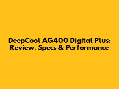 DeepCool AG400 Digital Plus: Review, Specs & Performance