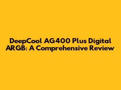 DeepCool AG400 Plus Digital ARGB: A Comprehensive Review