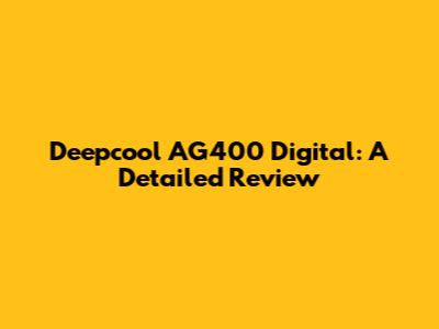Deepcool AG400 Digital: A Detailed Review
