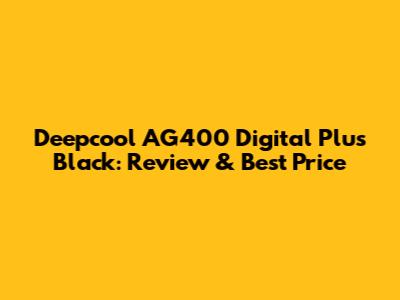 Deepcool AG400 Digital Plus Black: Review & Best Price