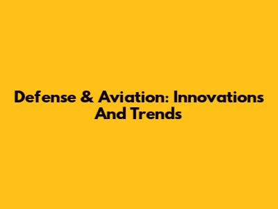 Defense & Aviation: Innovations And Trends