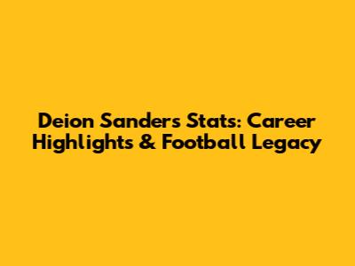 Deion Sanders Stats: Career Highlights & Football Legacy