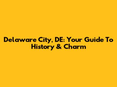 Delaware City, DE: Your Guide To History & Charm