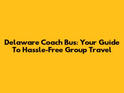 Delaware Coach Bus: Your Guide To Hassle-Free Group Travel