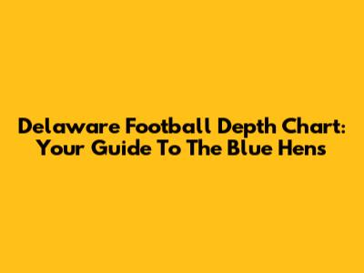 Delaware Football Depth Chart: Your Guide To The Blue Hens