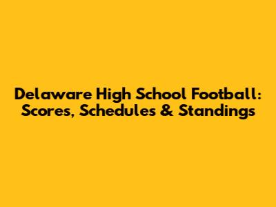 Delaware High School Football: Scores, Schedules & Standings