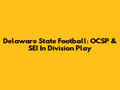 Delaware State Football: OCSP & SEI In Division Play
