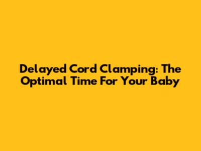 Delayed Cord Clamping: The Optimal Time For Your Baby