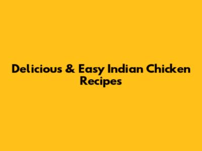 Delicious & Easy Indian Chicken Recipes