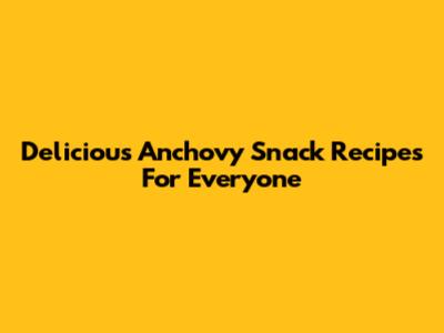 Delicious Anchovy Snack Recipes For Everyone