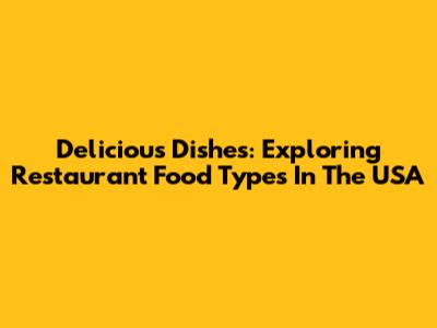 Delicious Dishes: Exploring Restaurant Food Types In The USA