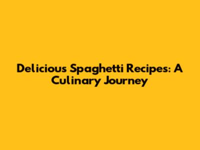 Delicious Spaghetti Recipes: A Culinary Journey