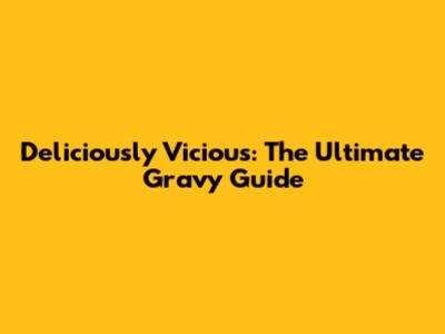 Deliciously Vicious: The Ultimate Gravy Guide