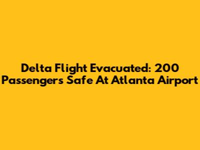 Delta Flight Evacuated: 200 Passengers Safe At Atlanta Airport