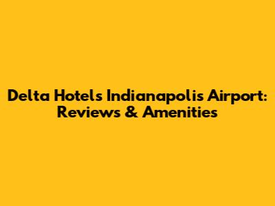 Delta Hotels Indianapolis Airport: Reviews & Amenities