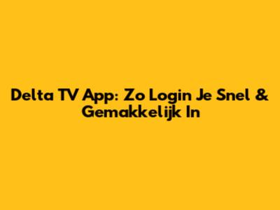Delta TV App: Zo Login Je Snel & Gemakkelijk In